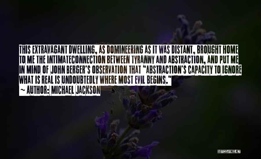 Michael Jackson Quotes: This Extravagant Dwelling, As Domineering As It Was Distant, Brought Home To Me The Intimateconnection Between Tyranny And Abstraction, And