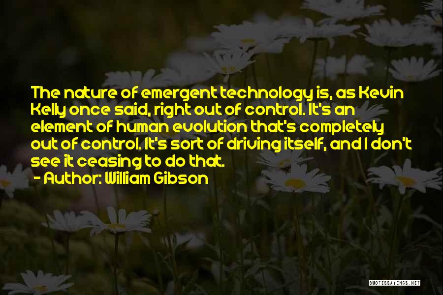 William Gibson Quotes: The Nature Of Emergent Technology Is, As Kevin Kelly Once Said, Right Out Of Control. It's An Element Of Human