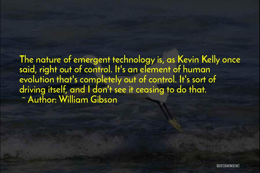 William Gibson Quotes: The Nature Of Emergent Technology Is, As Kevin Kelly Once Said, Right Out Of Control. It's An Element Of Human