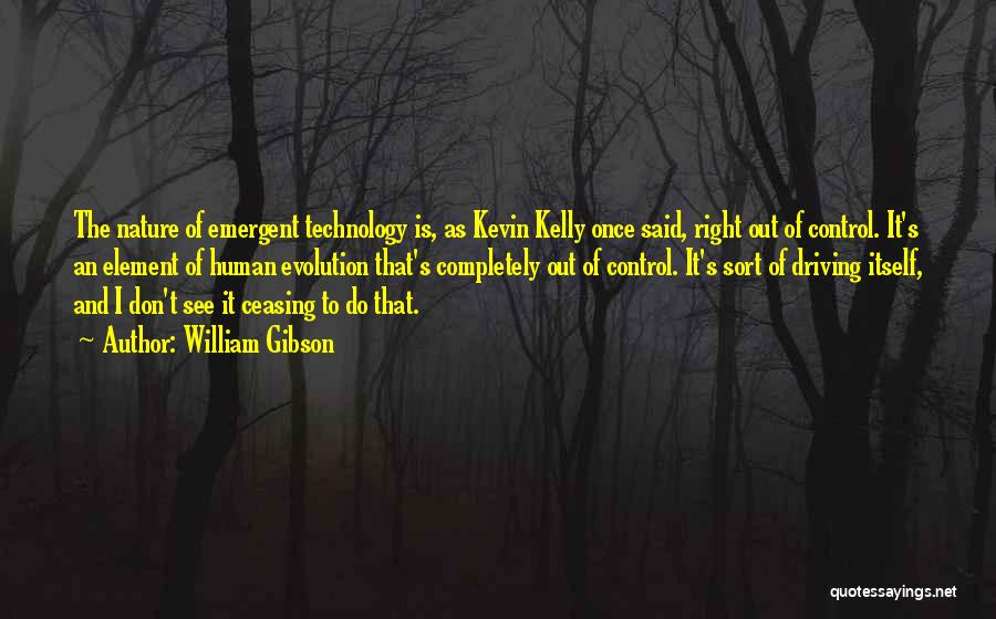 William Gibson Quotes: The Nature Of Emergent Technology Is, As Kevin Kelly Once Said, Right Out Of Control. It's An Element Of Human