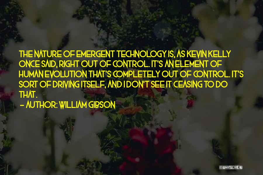 William Gibson Quotes: The Nature Of Emergent Technology Is, As Kevin Kelly Once Said, Right Out Of Control. It's An Element Of Human