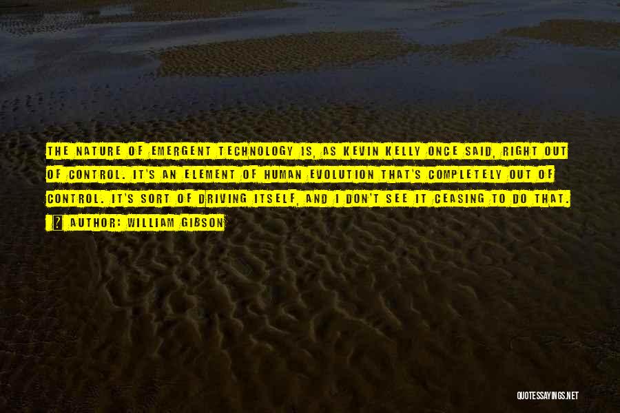 William Gibson Quotes: The Nature Of Emergent Technology Is, As Kevin Kelly Once Said, Right Out Of Control. It's An Element Of Human