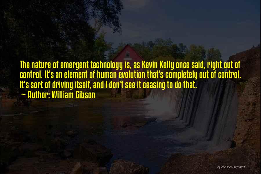 William Gibson Quotes: The Nature Of Emergent Technology Is, As Kevin Kelly Once Said, Right Out Of Control. It's An Element Of Human