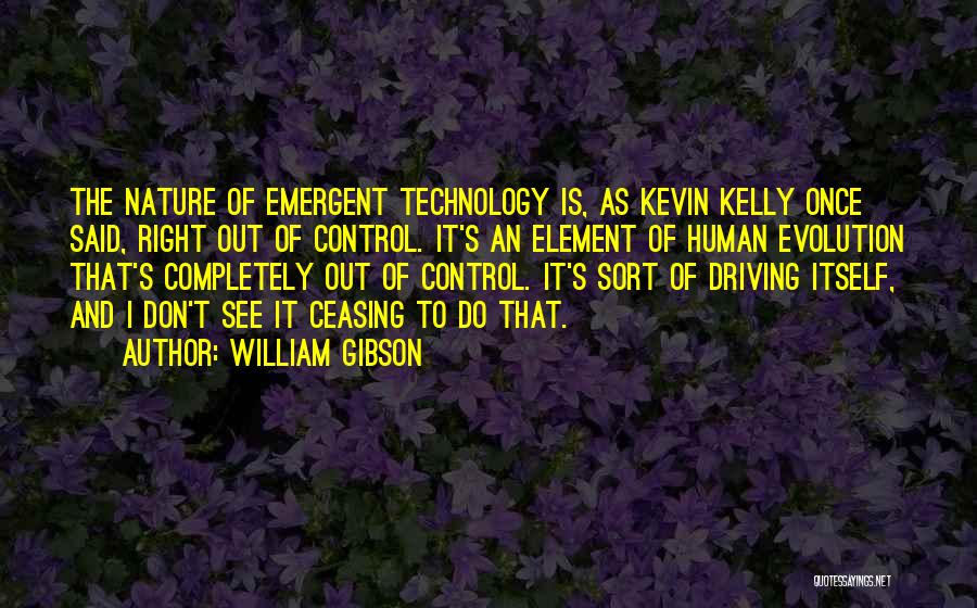 William Gibson Quotes: The Nature Of Emergent Technology Is, As Kevin Kelly Once Said, Right Out Of Control. It's An Element Of Human