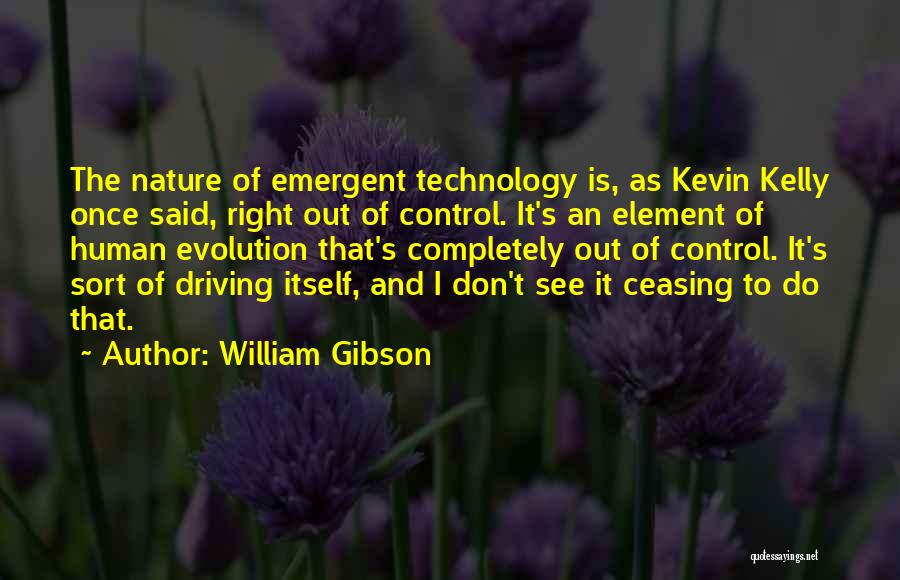 William Gibson Quotes: The Nature Of Emergent Technology Is, As Kevin Kelly Once Said, Right Out Of Control. It's An Element Of Human