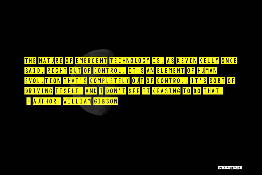 William Gibson Quotes: The Nature Of Emergent Technology Is, As Kevin Kelly Once Said, Right Out Of Control. It's An Element Of Human