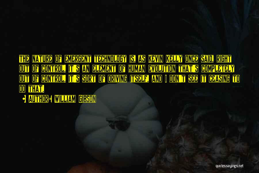 William Gibson Quotes: The Nature Of Emergent Technology Is, As Kevin Kelly Once Said, Right Out Of Control. It's An Element Of Human