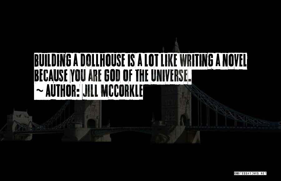 Jill McCorkle Quotes: Building A Dollhouse Is A Lot Like Writing A Novel Because You Are God Of The Universe.