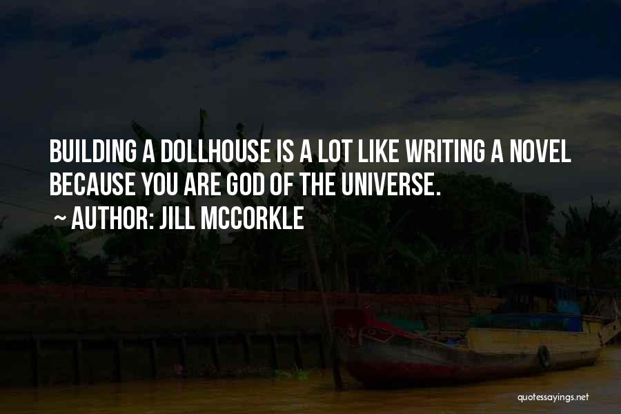 Jill McCorkle Quotes: Building A Dollhouse Is A Lot Like Writing A Novel Because You Are God Of The Universe.