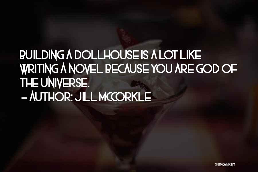 Jill McCorkle Quotes: Building A Dollhouse Is A Lot Like Writing A Novel Because You Are God Of The Universe.