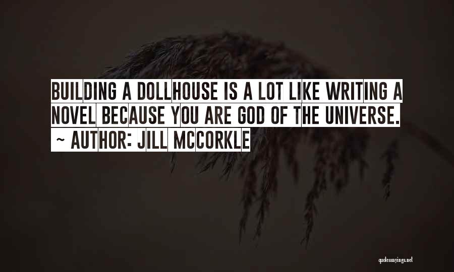 Jill McCorkle Quotes: Building A Dollhouse Is A Lot Like Writing A Novel Because You Are God Of The Universe.