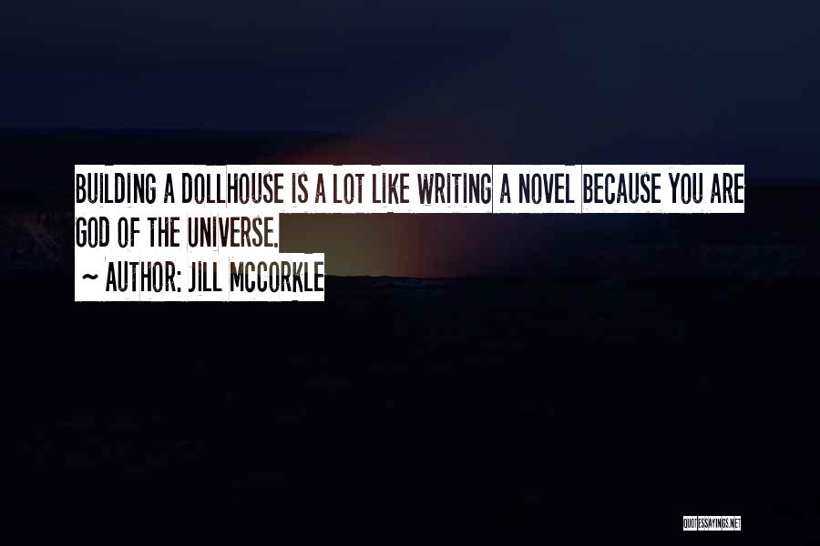 Jill McCorkle Quotes: Building A Dollhouse Is A Lot Like Writing A Novel Because You Are God Of The Universe.
