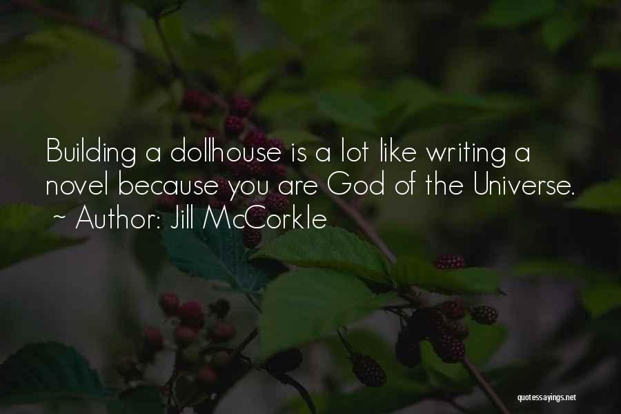 Jill McCorkle Quotes: Building A Dollhouse Is A Lot Like Writing A Novel Because You Are God Of The Universe.