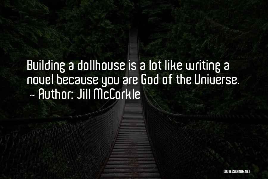 Jill McCorkle Quotes: Building A Dollhouse Is A Lot Like Writing A Novel Because You Are God Of The Universe.