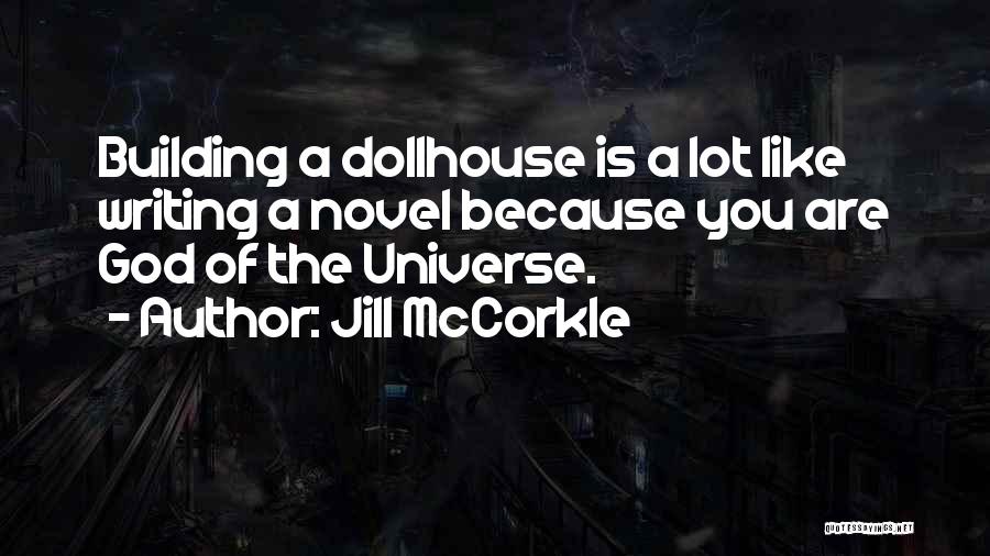 Jill McCorkle Quotes: Building A Dollhouse Is A Lot Like Writing A Novel Because You Are God Of The Universe.