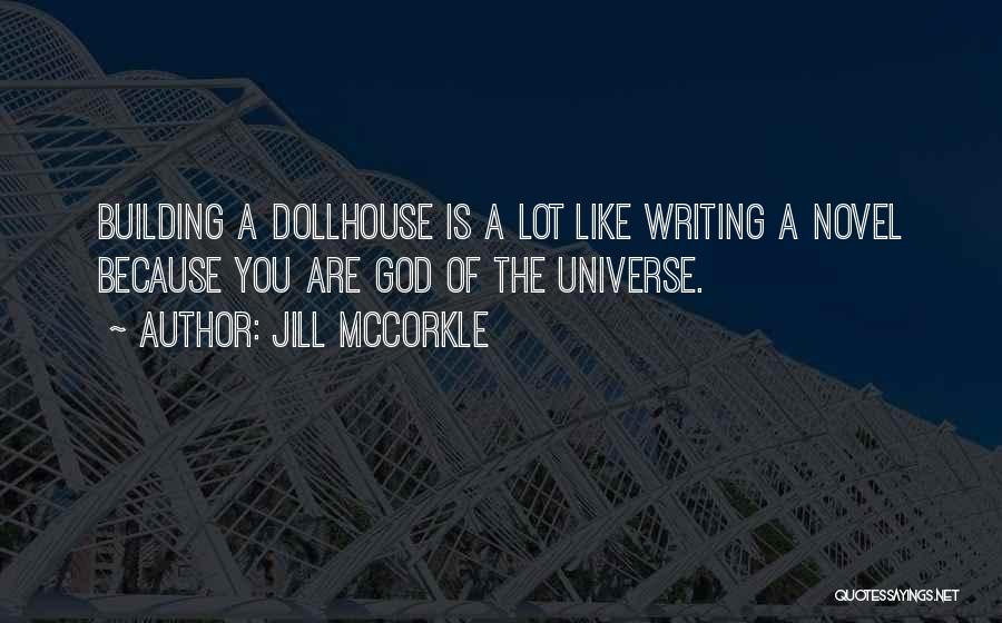 Jill McCorkle Quotes: Building A Dollhouse Is A Lot Like Writing A Novel Because You Are God Of The Universe.