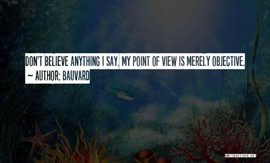 Bauvard Quotes: Don't Believe Anything I Say. My Point Of View Is Merely Objective.