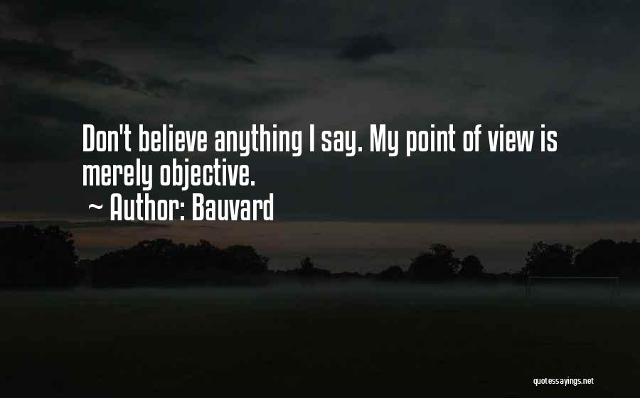 Bauvard Quotes: Don't Believe Anything I Say. My Point Of View Is Merely Objective.