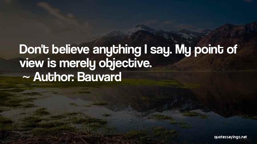 Bauvard Quotes: Don't Believe Anything I Say. My Point Of View Is Merely Objective.