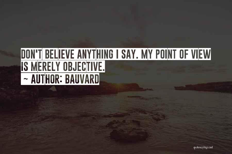 Bauvard Quotes: Don't Believe Anything I Say. My Point Of View Is Merely Objective.