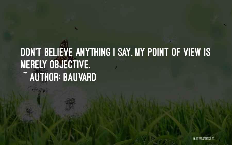 Bauvard Quotes: Don't Believe Anything I Say. My Point Of View Is Merely Objective.