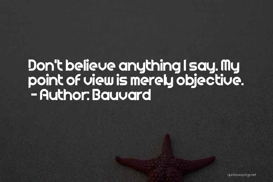 Bauvard Quotes: Don't Believe Anything I Say. My Point Of View Is Merely Objective.