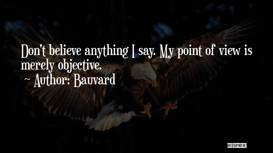 Bauvard Quotes: Don't Believe Anything I Say. My Point Of View Is Merely Objective.