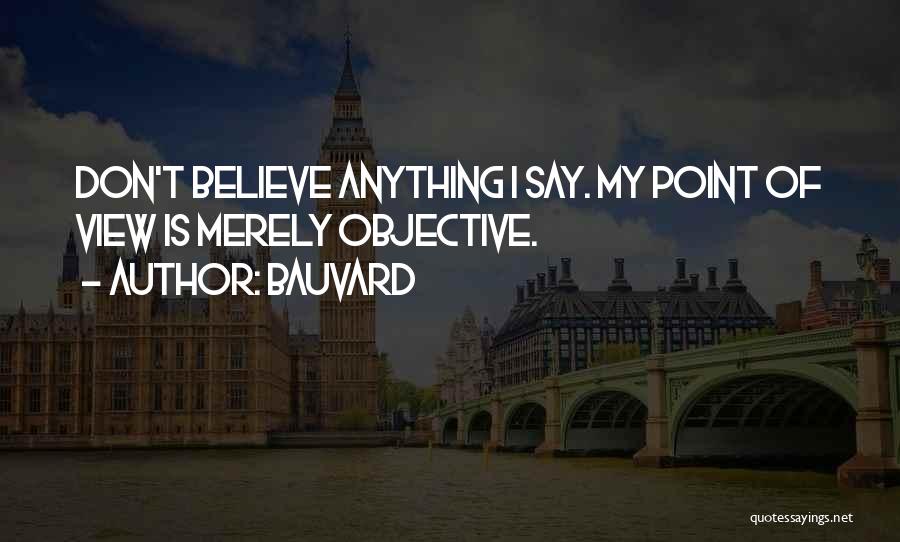 Bauvard Quotes: Don't Believe Anything I Say. My Point Of View Is Merely Objective.