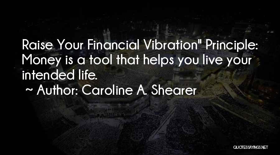 Caroline A. Shearer Quotes: Raise Your Financial Vibration Principle: Money Is A Tool That Helps You Live Your Intended Life.