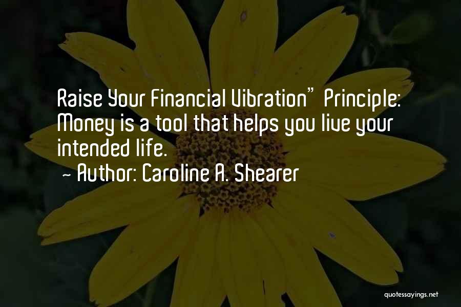 Caroline A. Shearer Quotes: Raise Your Financial Vibration Principle: Money Is A Tool That Helps You Live Your Intended Life.