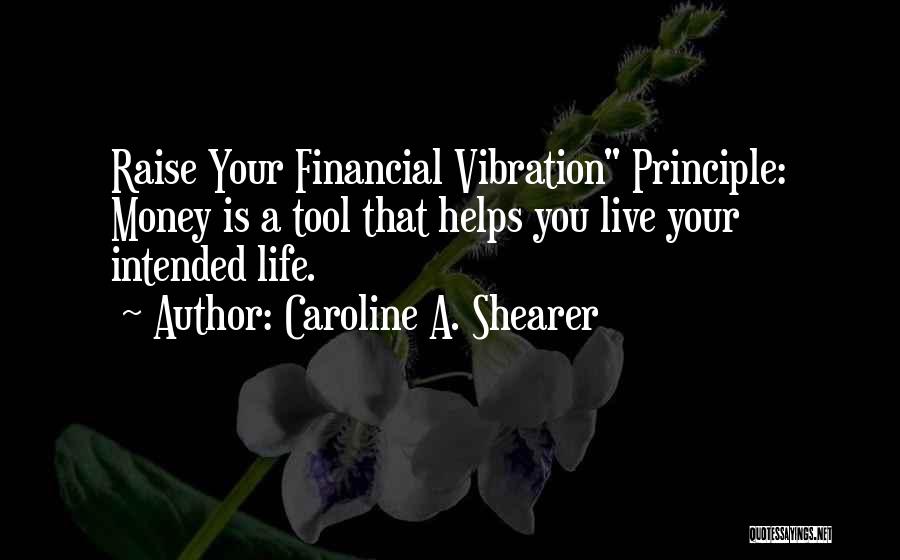 Caroline A. Shearer Quotes: Raise Your Financial Vibration Principle: Money Is A Tool That Helps You Live Your Intended Life.