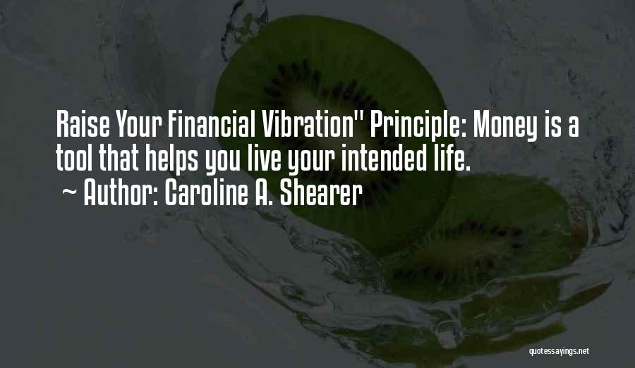 Caroline A. Shearer Quotes: Raise Your Financial Vibration Principle: Money Is A Tool That Helps You Live Your Intended Life.
