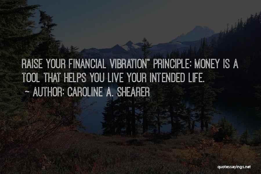 Caroline A. Shearer Quotes: Raise Your Financial Vibration Principle: Money Is A Tool That Helps You Live Your Intended Life.