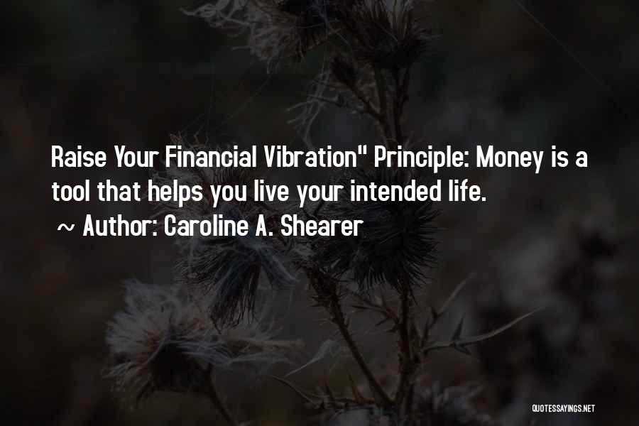 Caroline A. Shearer Quotes: Raise Your Financial Vibration Principle: Money Is A Tool That Helps You Live Your Intended Life.