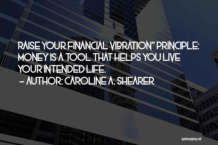 Caroline A. Shearer Quotes: Raise Your Financial Vibration Principle: Money Is A Tool That Helps You Live Your Intended Life.