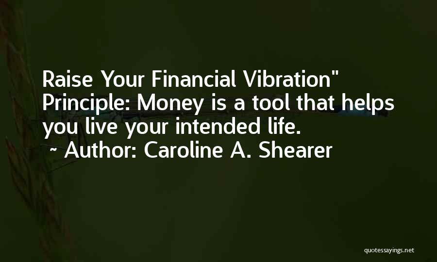 Caroline A. Shearer Quotes: Raise Your Financial Vibration Principle: Money Is A Tool That Helps You Live Your Intended Life.