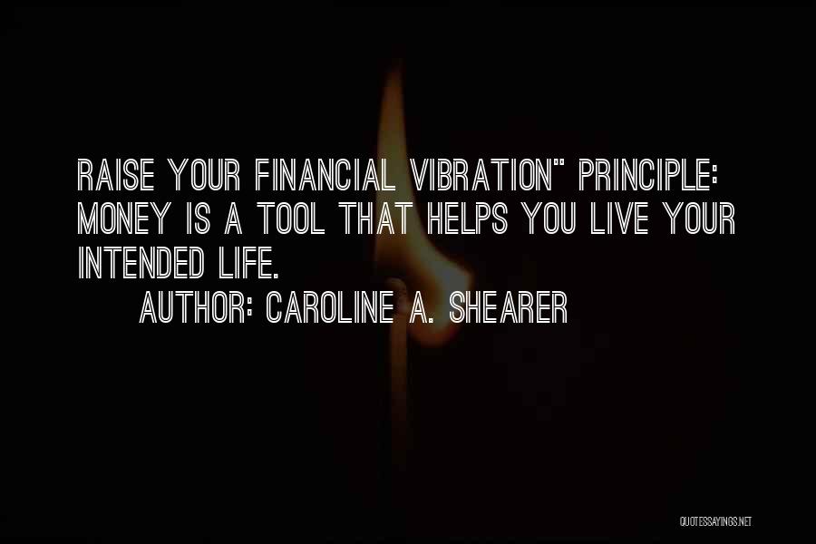 Caroline A. Shearer Quotes: Raise Your Financial Vibration Principle: Money Is A Tool That Helps You Live Your Intended Life.