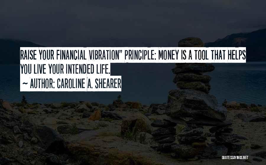 Caroline A. Shearer Quotes: Raise Your Financial Vibration Principle: Money Is A Tool That Helps You Live Your Intended Life.