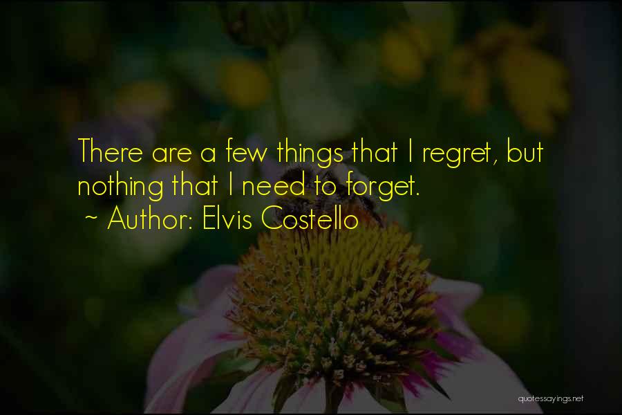 Elvis Costello Quotes: There Are A Few Things That I Regret, But Nothing That I Need To Forget.