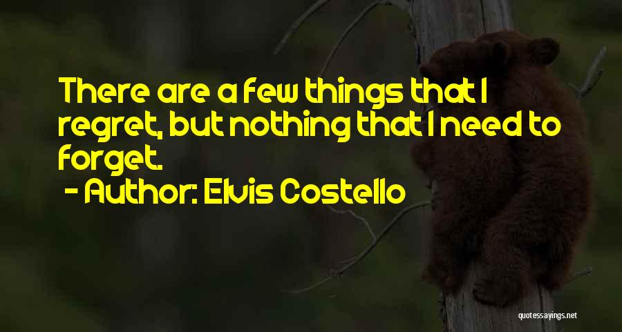 Elvis Costello Quotes: There Are A Few Things That I Regret, But Nothing That I Need To Forget.