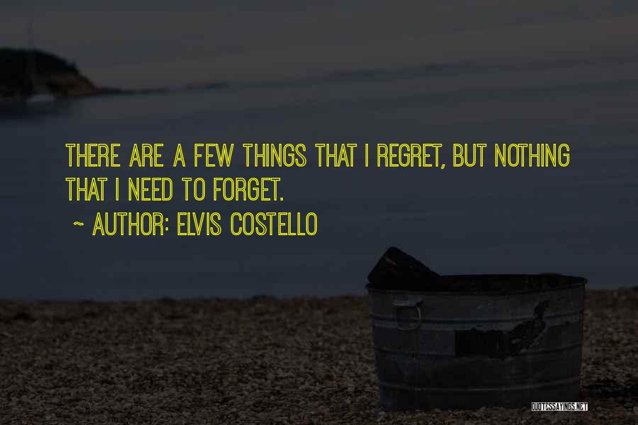 Elvis Costello Quotes: There Are A Few Things That I Regret, But Nothing That I Need To Forget.