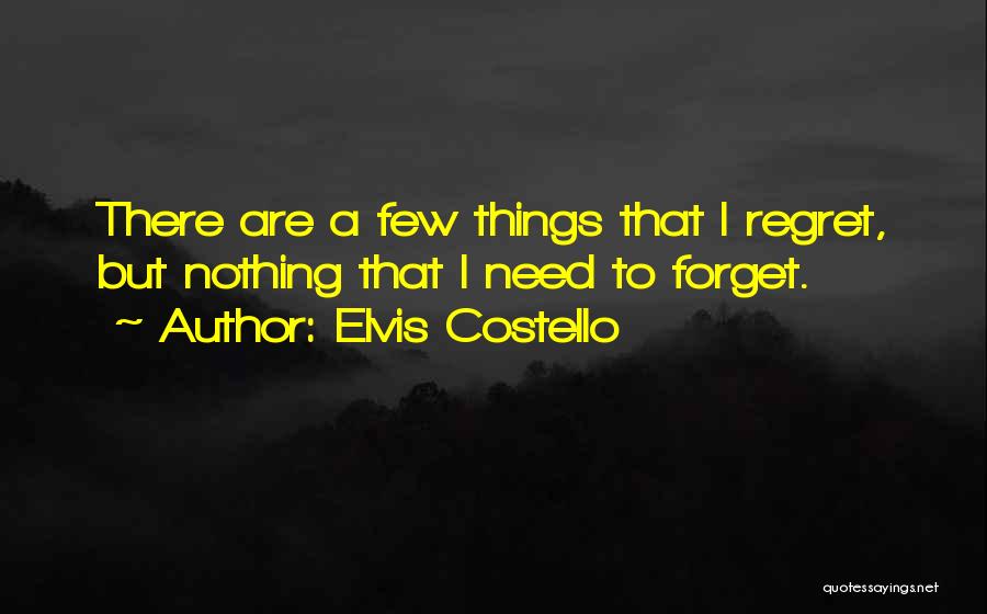 Elvis Costello Quotes: There Are A Few Things That I Regret, But Nothing That I Need To Forget.