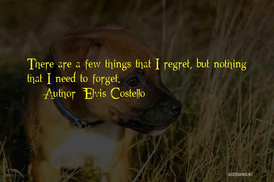 Elvis Costello Quotes: There Are A Few Things That I Regret, But Nothing That I Need To Forget.