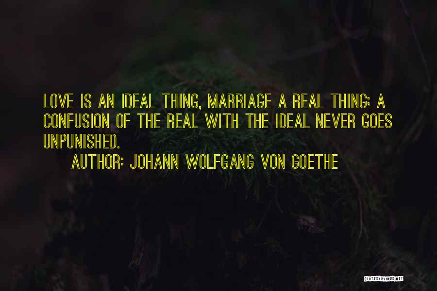 Johann Wolfgang Von Goethe Quotes: Love Is An Ideal Thing, Marriage A Real Thing; A Confusion Of The Real With The Ideal Never Goes Unpunished.