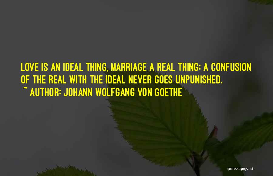 Johann Wolfgang Von Goethe Quotes: Love Is An Ideal Thing, Marriage A Real Thing; A Confusion Of The Real With The Ideal Never Goes Unpunished.