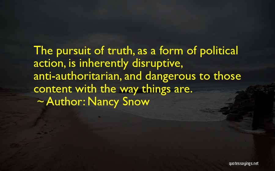 Nancy Snow Quotes: The Pursuit Of Truth, As A Form Of Political Action, Is Inherently Disruptive, Anti-authoritarian, And Dangerous To Those Content With