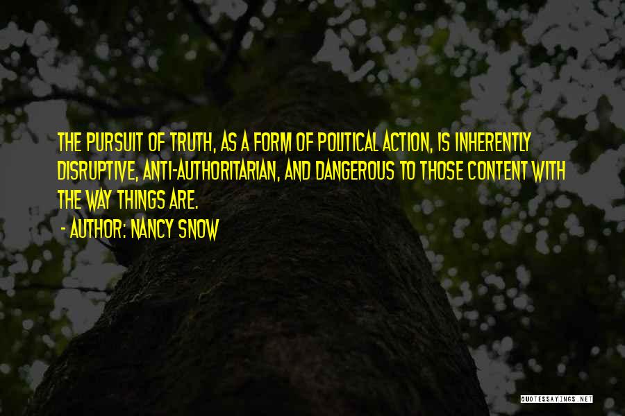 Nancy Snow Quotes: The Pursuit Of Truth, As A Form Of Political Action, Is Inherently Disruptive, Anti-authoritarian, And Dangerous To Those Content With