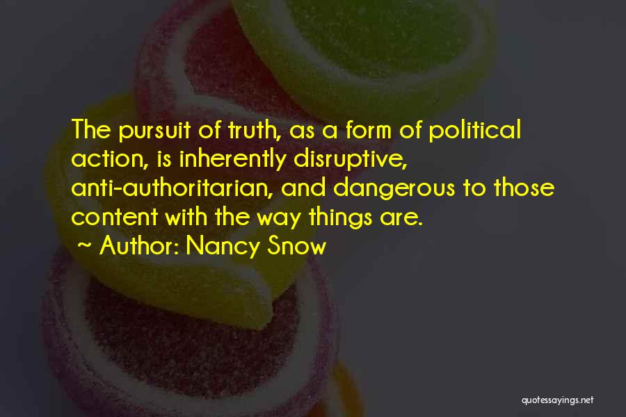 Nancy Snow Quotes: The Pursuit Of Truth, As A Form Of Political Action, Is Inherently Disruptive, Anti-authoritarian, And Dangerous To Those Content With