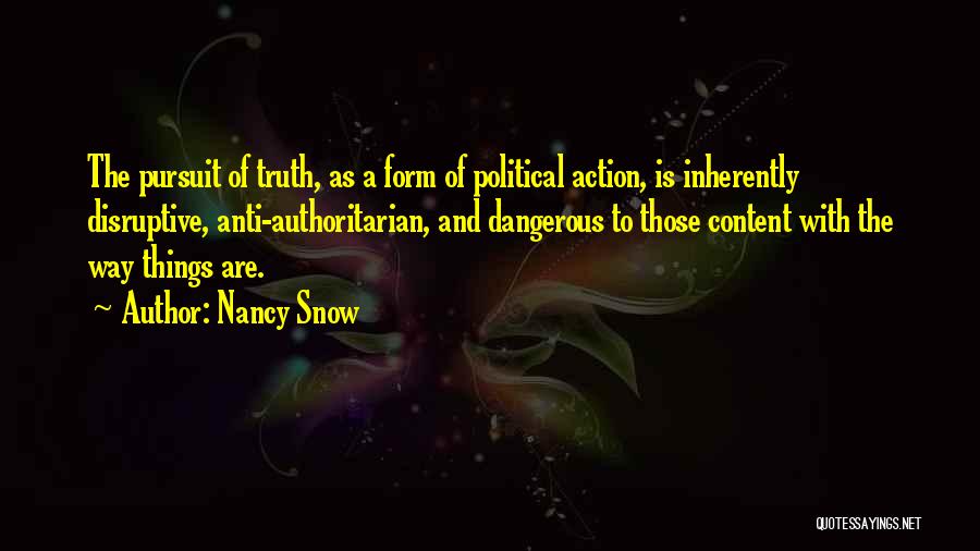 Nancy Snow Quotes: The Pursuit Of Truth, As A Form Of Political Action, Is Inherently Disruptive, Anti-authoritarian, And Dangerous To Those Content With