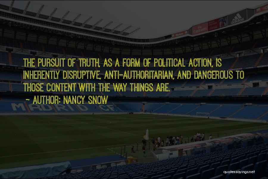 Nancy Snow Quotes: The Pursuit Of Truth, As A Form Of Political Action, Is Inherently Disruptive, Anti-authoritarian, And Dangerous To Those Content With